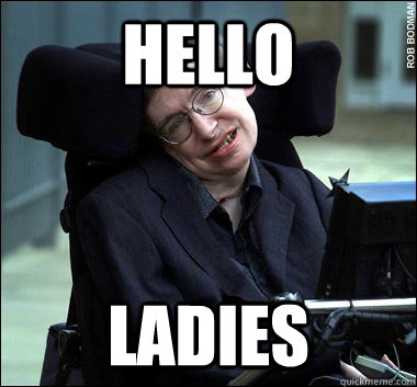 Hello Ladies  Stephen Hawking
