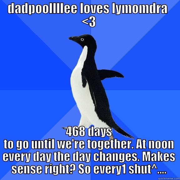 DADPOOLLLLEE LOVES LYMOMDRA  <3 468 DAYS TO GO UNTIL WE'RE TOGETHER. AT NOON EVERY DAY THE DAY CHANGES. MAKES SENSE RIGHT? SO EVERY1 SHUT^.... Socially Awkward Penguin