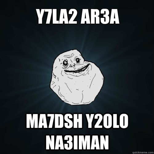 y7la2 ar3a ma7dsh y2olo na3iman   Forever Alone