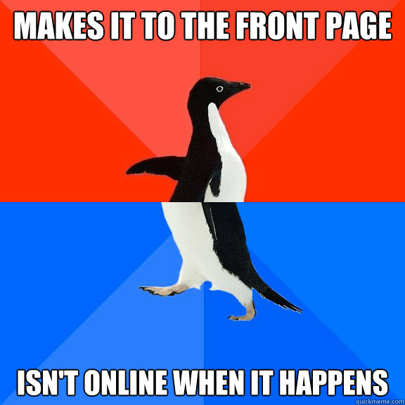 Makes it to the front page Isn't online when it happens  Socially Awesome Awkward Penguin