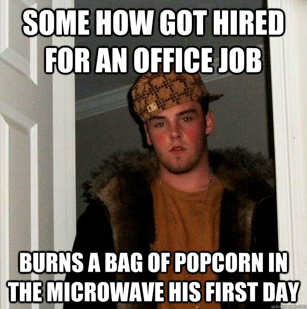 Some how got hired for an office job Burns a bag of popcorn in the microwave his first day  Scumbag Steve