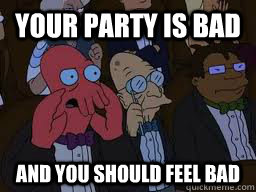 Your party is bad and you should feel bad  Zoidberg