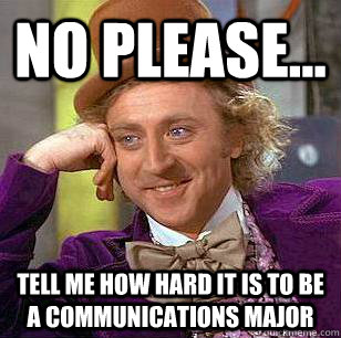 No Please... Tell Me HOw Hard it is to be a communications major   Condescending Wonka