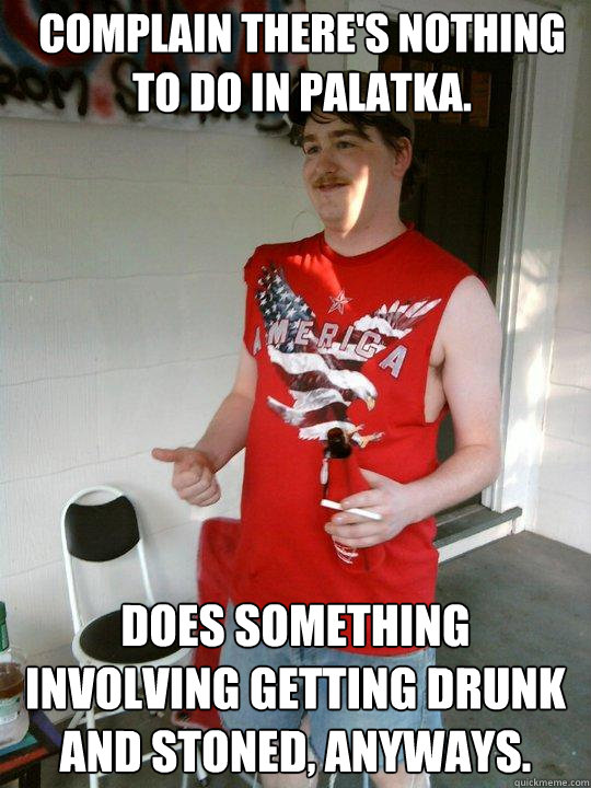 Complain there's nothing to do in Palatka. Does something involving getting drunk and stoned, anyways.  Redneck Randal