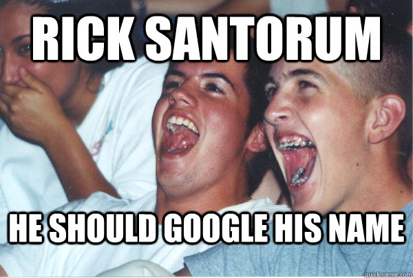 Rick Santorum He should Google his name  Immature High Schoolers
