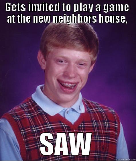 GETS INVITED TO PLAY A GAME AT THE NEW NEIGHBORS HOUSE, SAW Bad Luck Brian