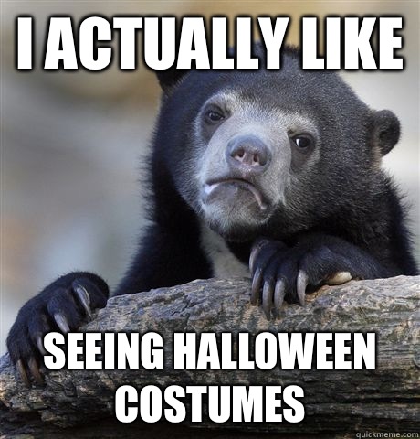 I actually like  Seeing Halloween costumes  Confession Bear