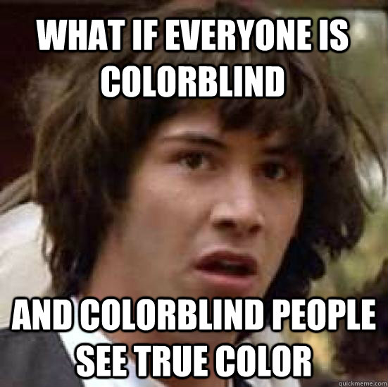 What if everyone is colorblind and colorblind people see true color  conspiracy keanu
