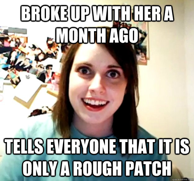 BROKE UP WITH HER A MONTH AGO TELLS EVERYONE THAT IT IS ONLY A ROUGH PATCH  Overly Attached Girlfriend