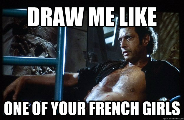 Draw me like one of your french girls  Jeff Goldblum