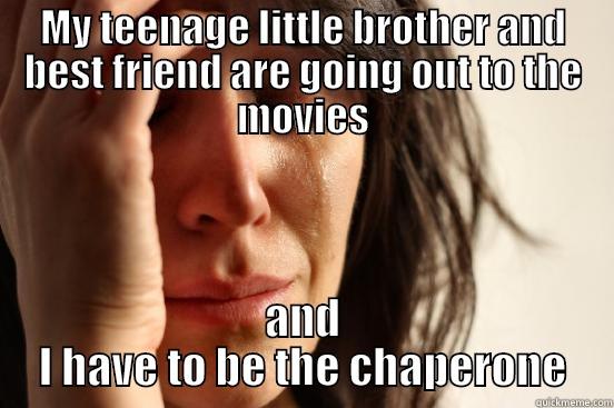 MY TEENAGE LITTLE BROTHER AND BEST FRIEND ARE GOING OUT TO THE MOVIES AND I HAVE TO BE THE CHAPERONE First World Problems