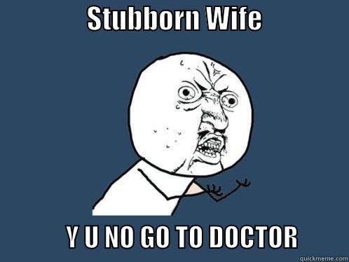                STUBBORN WIFE                                    Y U NO GO TO DOCTOR          Y U No