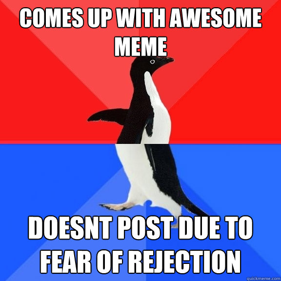 comes up with awesome meme doesnt post due to fear of rejection  Socially Awksome Penguin