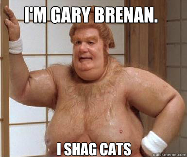 I'M Gary Brenan. I shag CATS  Fat Bastard
