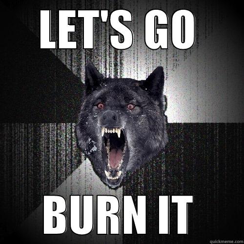LET'S GO BURN IT Insanity Wolf