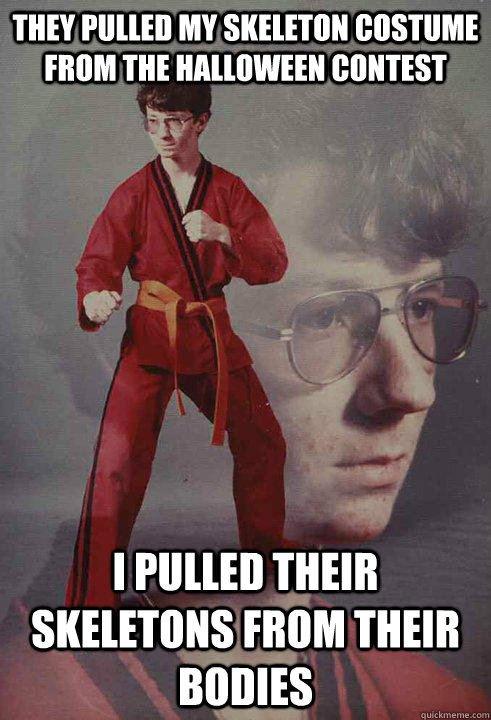 they pulled my skeleton costume from the halloween contest i pulled their skeletons from their bodies  Karate Kyle