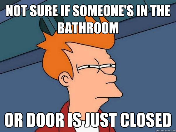 Not sure if someone's in the bathroom or door is just closed  Futurama Fry
