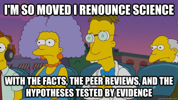 I'm so moved i renounce science with the facts, the peer reviews, and the hypotheses tested by evidence  Professor Frink Moved