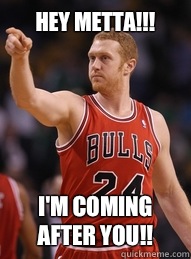 Hey Metta!!! I'm coming after you!!  Brian Scalabrine