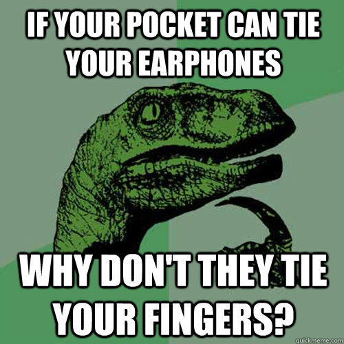 If your pocket can tie your earphones Why don't they tie your fingers?  Philosoraptor