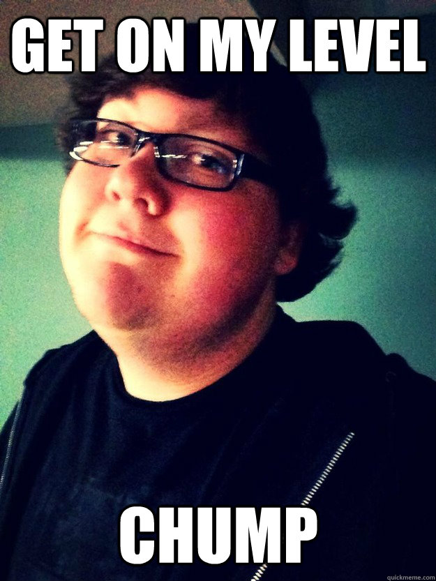 Get on my level Chump  