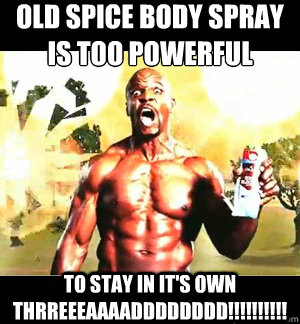 Old Spice body spray 
is too powerful To stay in it's own thrreeeaaaadddddddd!!!!!!!!!!  Old Spice Power
