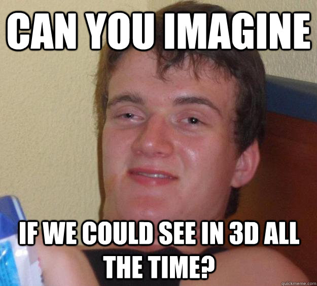 can you imagine if we could see in 3d all the time? - can you imagine if we could see in 3d all the time?  10 Guy