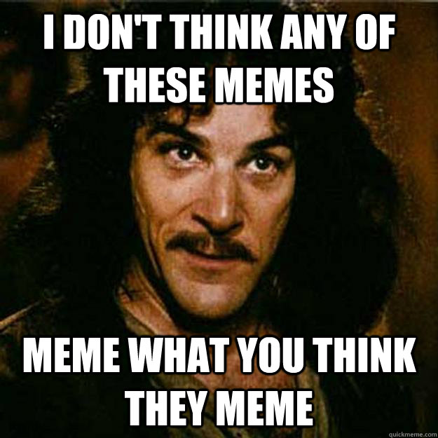 I don't think any of these Memes Meme what you think they meme  Inigo Montoya
