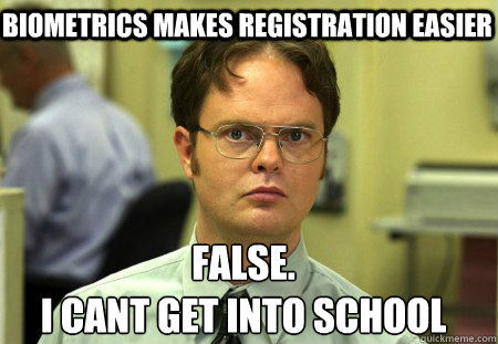 biometrics makes registration easier False.
i cant get into school  Schrute