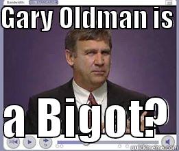 GARY OLDMAN IS   A BIGOT? Misc