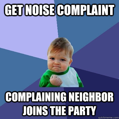 Get noise complaint Complaining neighbor joins the party  Success Kid