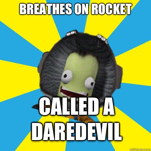 Breathes on rocket Called a daredevil  Jebediah Kerman - Thrill Master