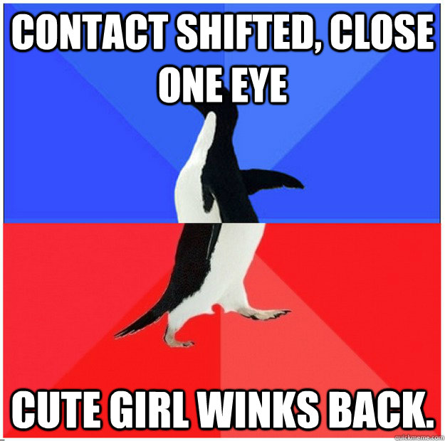 Contact shifted, close one eye Cute girl winks back. - Contact shifted, close one eye Cute girl winks back.  Socially awkward then awesome penguin
