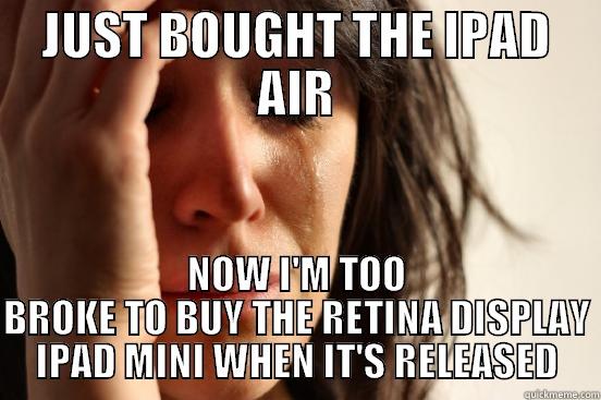 JUST BOUGHT THE IPAD AIR NOW I'M TOO BROKE TO BUY THE RETINA DISPLAY IPAD MINI WHEN IT'S RELEASED First World Problems