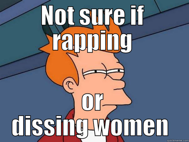 NOT SURE IF RAPPING OR DISSING WOMEN  Futurama Fry