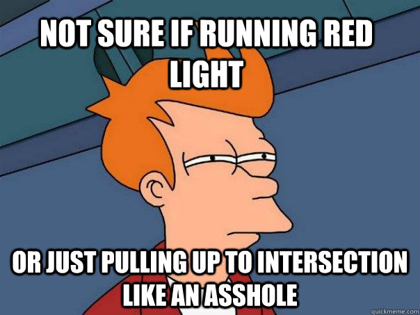 Not Sure if running red light or just pulling up to intersection like an asshole  Futurama Fry