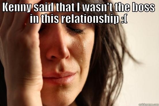 KENNY SAID THAT I WASN'T THE BOSS IN THIS RELATIONSHIP :(  First World Problems