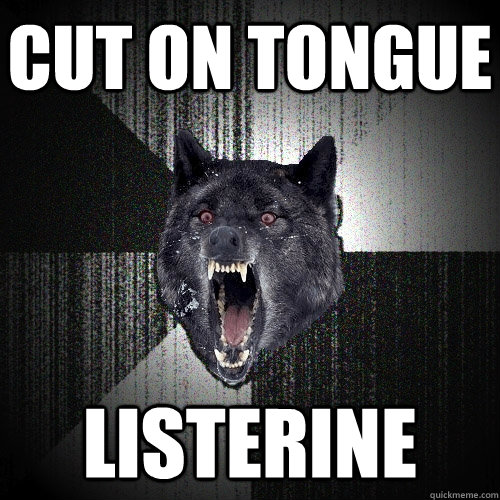 Cut on tongue listerine  Insanity Wolf