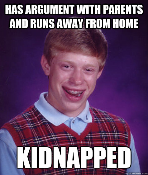 has argument with parents and runs away from home kidnapped  Bad Luck Brian
