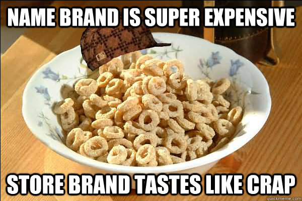 Name brand is super expensive store brand tastes like crap  Scumbag cerel