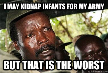 i may kidnap infants for my army but that is the worst  Scumbag Kony