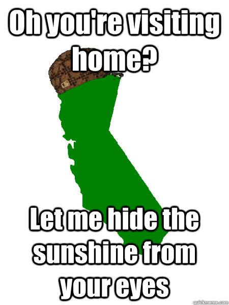 Oh you're visiting home? Let me hide the sunshine from your eyes - Oh you're visiting home? Let me hide the sunshine from your eyes  Scumbag California