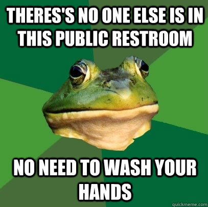 Theres's no one else is in this public restroom No need to wash your hands  Foul Bachelor Frog