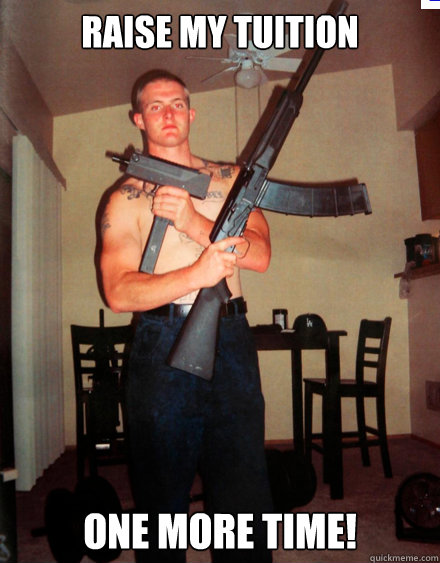 RAISE MY TUITION ONE MORE TIME!  grab a gun