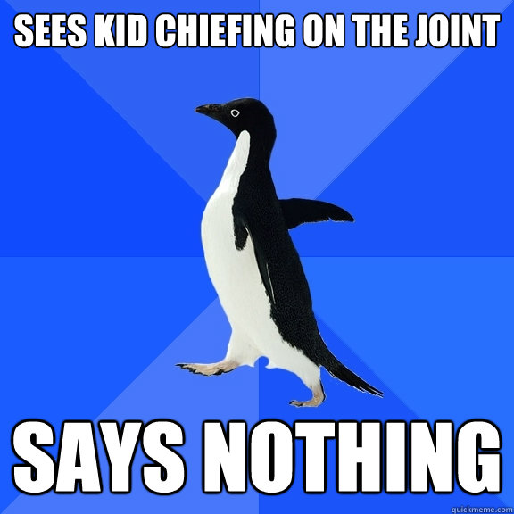 Sees kid chiefing on the joint Says nothing  Socially Awkward Penguin