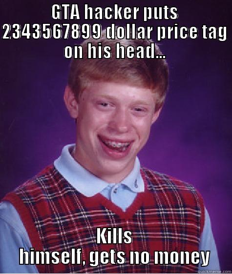 GTA HACKER PUTS 2343567899 DOLLAR PRICE TAG ON HIS HEAD... KILLS HIMSELF, GETS NO MONEY Bad Luck Brian