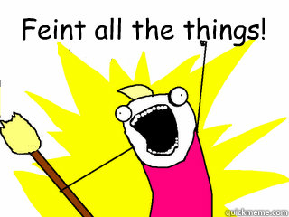 Feint all the things!   All The Things