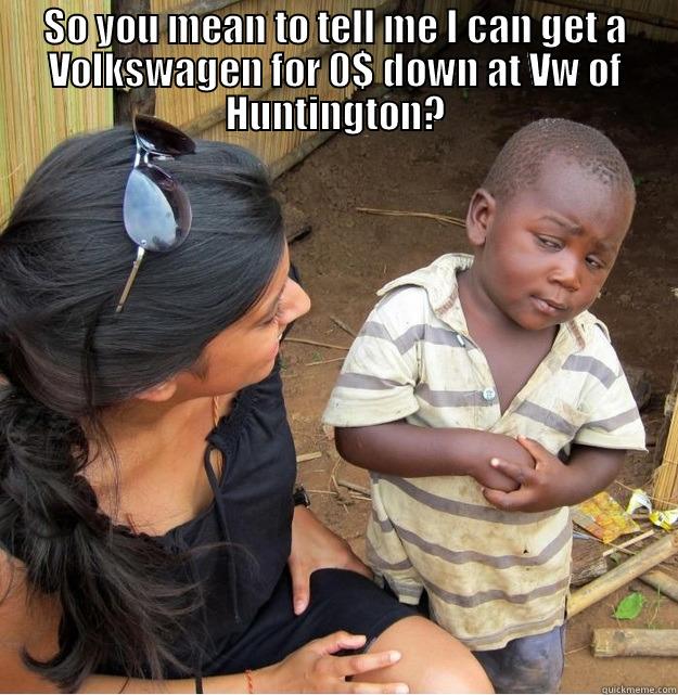 SO YOU MEAN TO TELL ME I CAN GET A VOLKSWAGEN FOR 0$ DOWN AT VW OF HUNTINGTON?  Skeptical Third World Kid