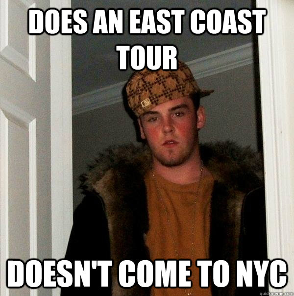 Does an east coast tour doesn't come to nyc - Does an east coast tour doesn't come to nyc  Scumbag Steve
