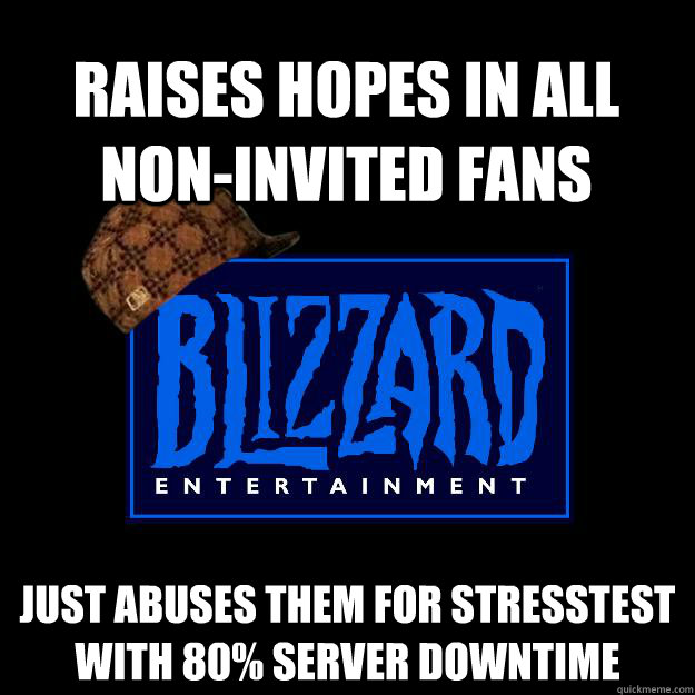 Raises hopes in all non-invited fans just abuses them for stresstest with 80% server downtime  Scumbag blizzard